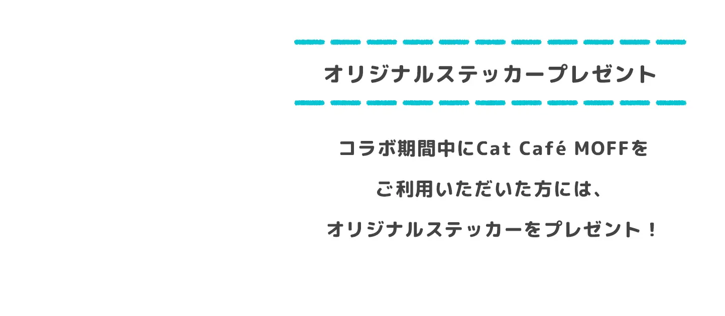 オリジナルステッカープレゼントコラボ期間中にCat Café MOFFをご利用いただいた方には、オリジナルステッカーをプレゼント!